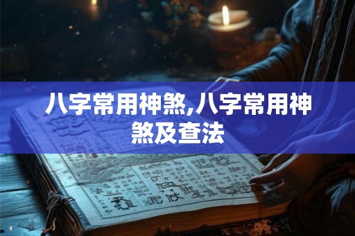八字常用神煞,八字常用神煞及查法