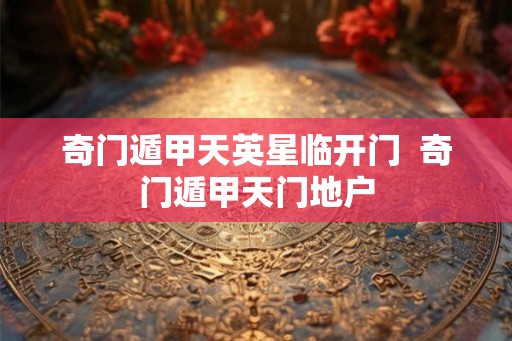 奇门遁甲天英星临开门  奇门遁甲天门地户