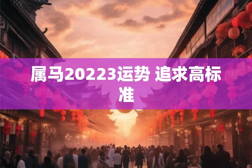 属马20223运势 追求高标准