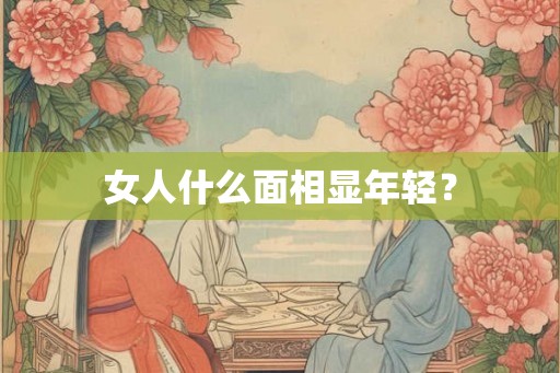 女人什么面相显年轻？