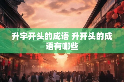 升字开头的成语 升开头的成语有哪些