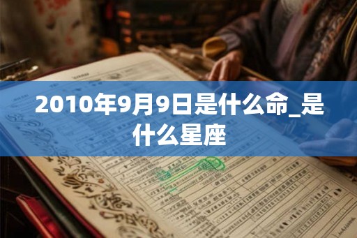 2010年9月9日是什么命_是什么星座