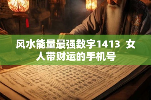 风水能量最强数字1413  女人带财运的手机号