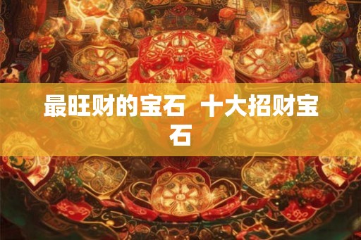 最旺财的宝石  十大招财宝石