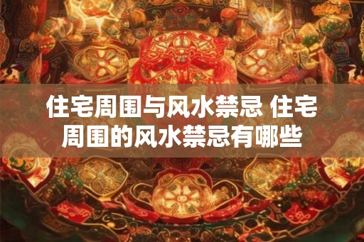 住宅周围与风水禁忌 住宅周围的风水禁忌有哪些