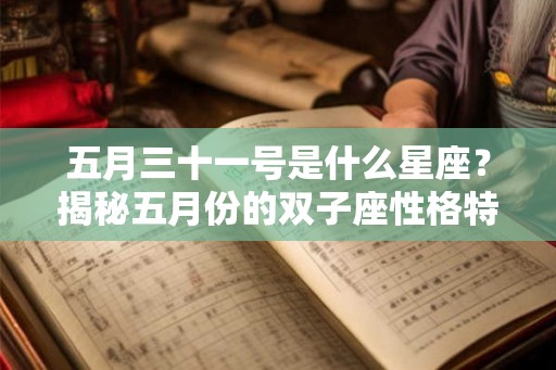 五月三十一号是什么星座？揭秘五月份的双子座性格特点和命运
