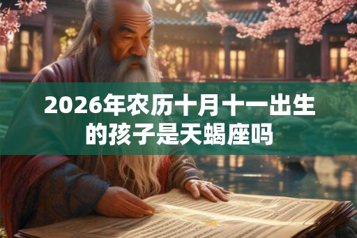2026年农历十月十一出生的孩子是天蝎座吗