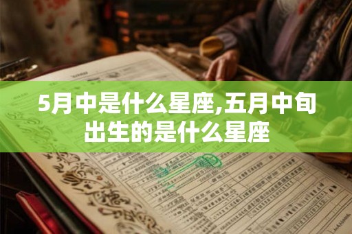 5月中是什么星座,五月中旬出生的是什么星座 5月中是什么星座,五月中旬出生的是什么星座