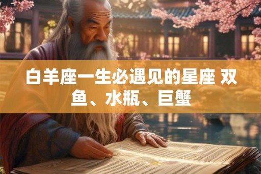 白羊座一生必遇见的星座 双鱼、水瓶、巨蟹