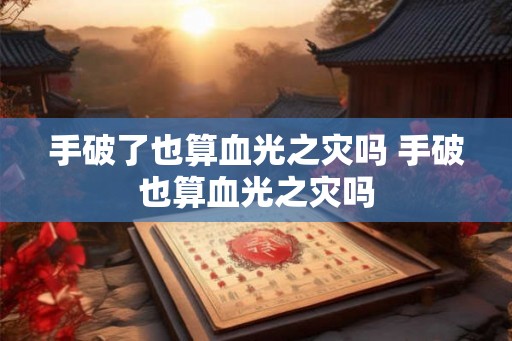 手破了也算血光之灾吗 手破也算血光之灾吗