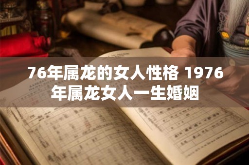 76年属龙的女人性格 1976年属龙女人一生婚姻