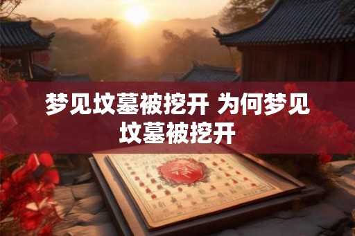 梦见坟墓被挖开 为何梦见坟墓被挖开