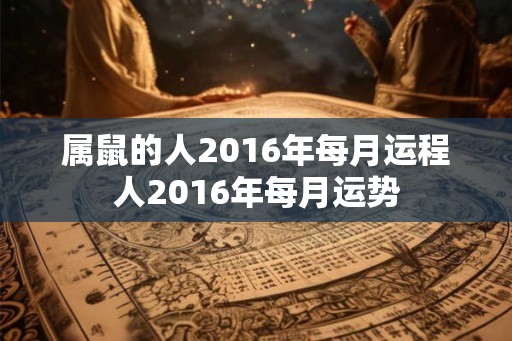 属鼠的人2016年每月运程人2016年每月运势
