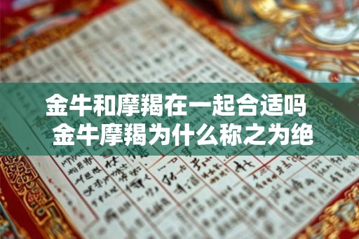 金牛和摩羯在一起合适吗  金牛摩羯为什么称之为绝配
