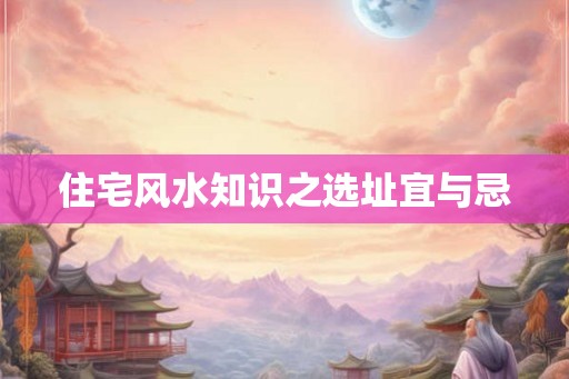 住宅风水知识之选址宜与忌