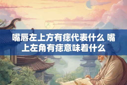 嘴唇左上方有痣代表什么 嘴上左角有痣意味着什么