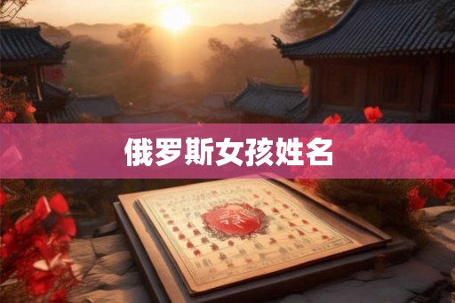 俄罗斯女孩姓名 俄罗斯女孩姓名