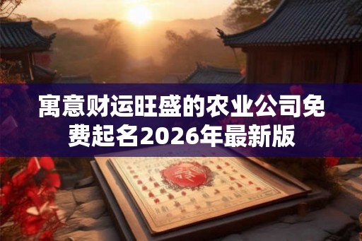寓意财运旺盛的农业公司免费起名2026年最新版