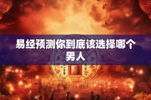 易经预测你到底该选择哪个男人