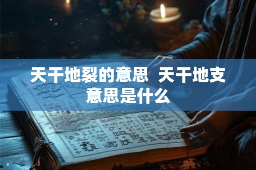 天干地裂的意思  天干地支意思是什么