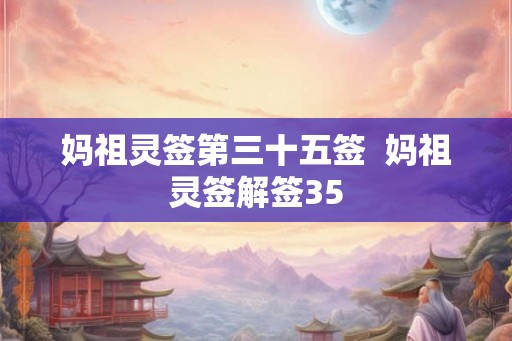 妈祖灵签第三十五签  妈祖灵签解签35