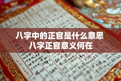八字中的正官是什么意思 八字正官意义何在 八字中的正官是什么意思 八字正官意义何在