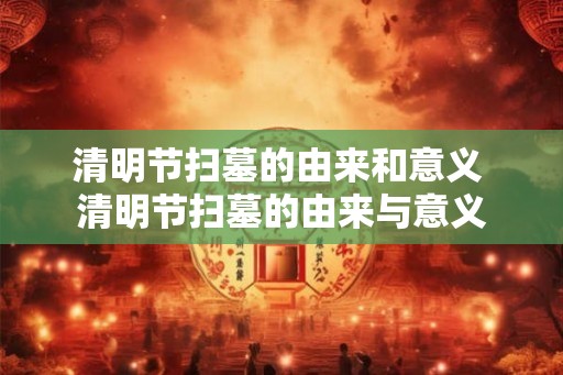 清明节扫墓的由来和意义 清明节扫墓的由来与意义