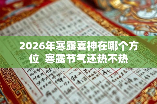2026年寒露喜神在哪个方位  寒露节气还热不热