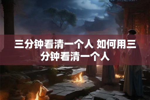 三分钟看清一个人 如何用三分钟看清一个人