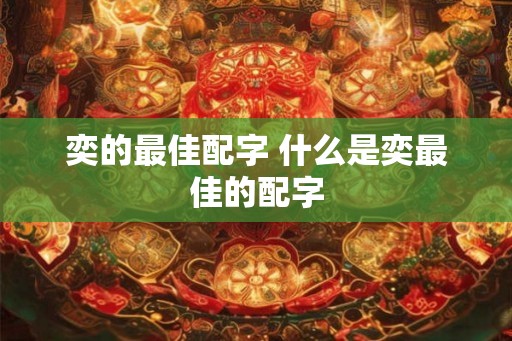 奕的最佳配字 什么是奕最佳的配字