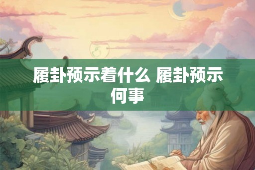履卦预示着什么 履卦预示何事