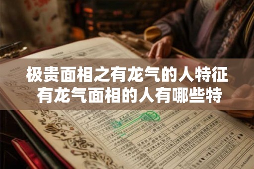 极贵面相之有龙气的人特征 有龙气面相的人有哪些特征