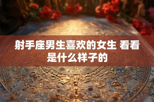 射手座男生喜欢的女生 看看是什么样子的 射手座男生喜欢的女生 看看是什么样子的