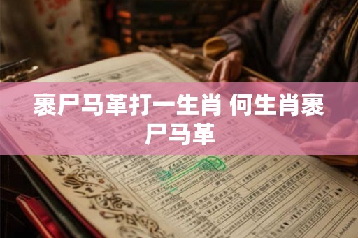 裹尸马革打一生肖 何生肖裹尸马革 裹尸马革打一生肖 何生肖裹尸马革