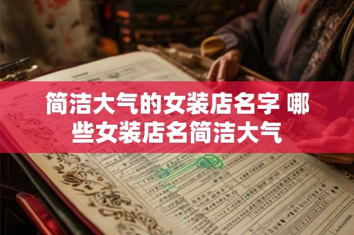 简洁大气的女装店名字 哪些女装店名简洁大气