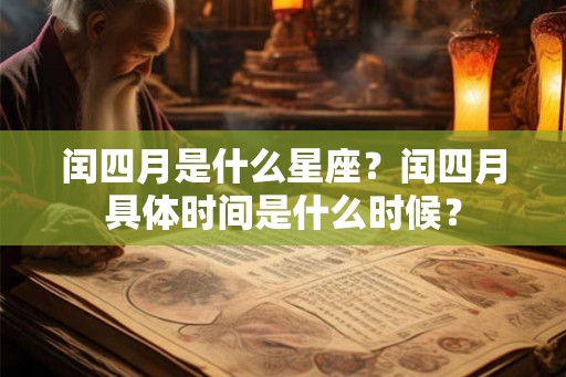 闰四月是什么星座?闰四月具体时间是什么时候? 闰四月是什么星座?闰四月具体时间是什么时候?