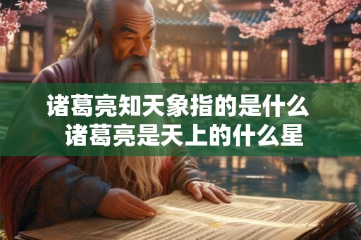 诸葛亮知天象指的是什么  诸葛亮是天上的什么星