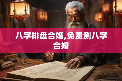 八字排盘合婚,免费测八字合婚