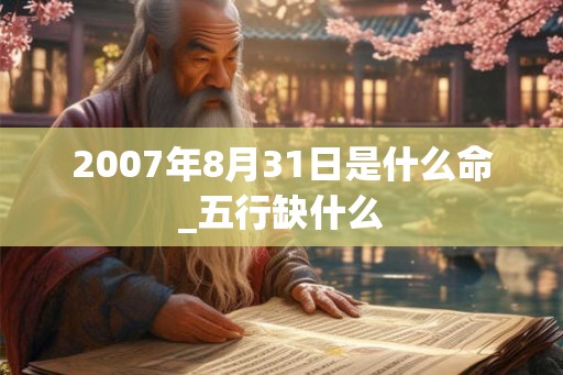 2007年8月31日是什么命_五行缺什么