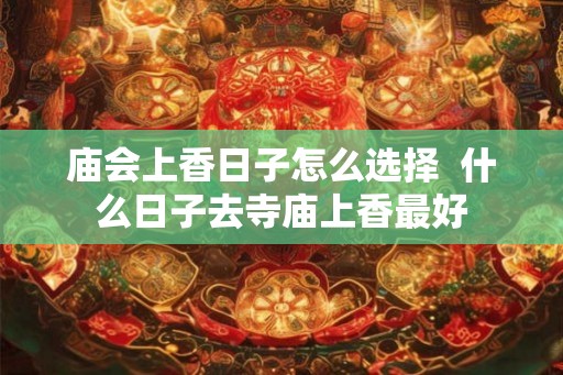 庙会上香日子怎么选择  什么日子去寺庙上香最好