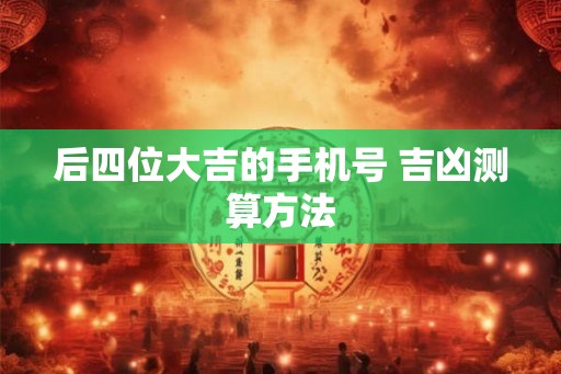 后四位大吉的手机号 吉凶测算方法