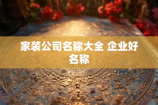 家装公司名称大全 企业好名称