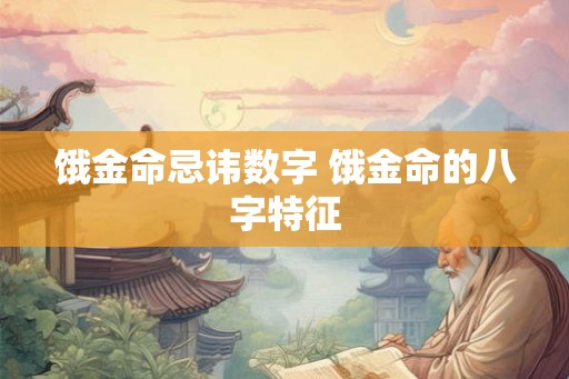 饿金命忌讳数字 饿金命的八字特征