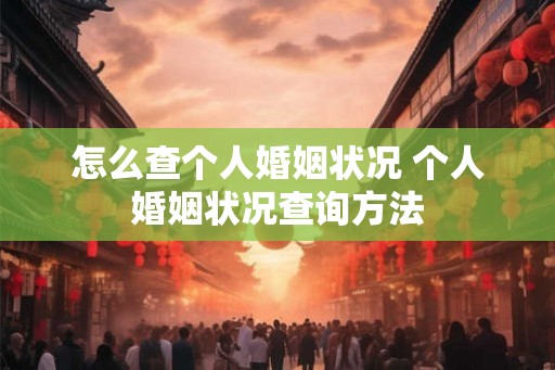 怎么查个人婚姻状况 个人婚姻状况查询方法