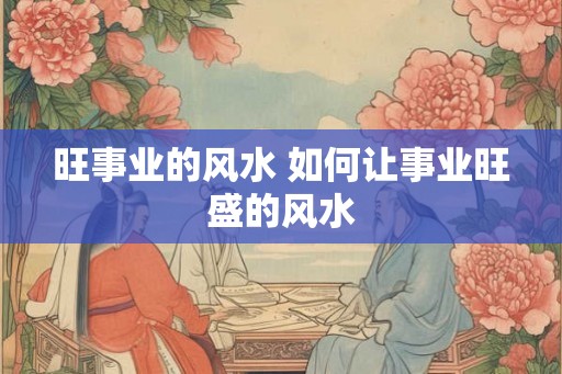 旺事业的风水 如何让事业旺盛的风水
