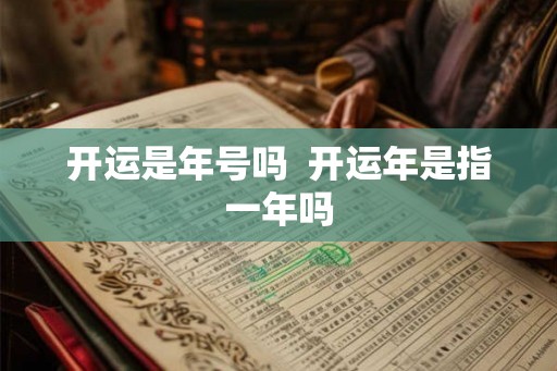 开运是年号吗 开运年是指一年吗 开运是年号吗 开运年是指一年吗