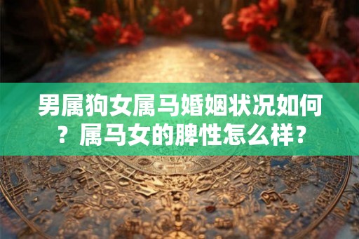男属狗女属马婚姻状况如何？属马女的脾性怎么样？