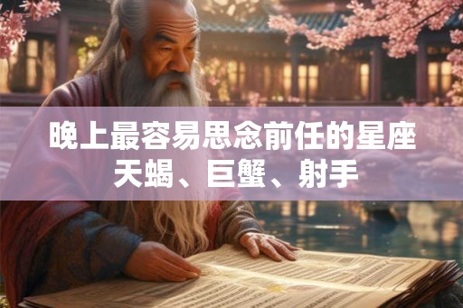 晚上最容易思念前任的星座 天蝎、巨蟹、射手