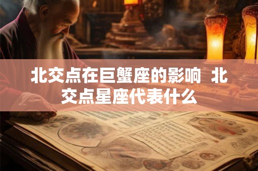 北交点在巨蟹座的影响  北交点星座代表什么