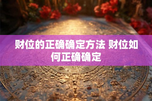 财位的正确确定方法 财位如何正确确定